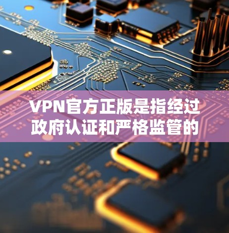 VPN官方正版是指经过政府认证和严格监管的VPN服务,这些服务通常提供安全、可靠的网络连接。以下是关于VPN官方正版的一些关键信息 VPN官方正版是指经过政府认证和严格监管的VPN服务,这些服务通常提供安全、可靠的网络连接。以下是关于VPN官方正版的一些关键信息