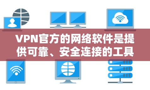 VPN官方的网络软件是提供可靠、安全连接的工具,通常由正规公司发布。以下是对这些软件的详细介绍 VPN官方的网络软件是提供可靠、安全连接的工具,通常由正规公司发布。以下是对这些软件的详细介绍