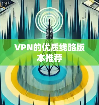 VPN的优质线路版本推荐 VPN的优质线路版本推荐