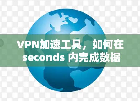 VPN加速工具,如何在 seconds 内完成数据传输 VPN加速工具,如何在 seconds 内完成数据传输