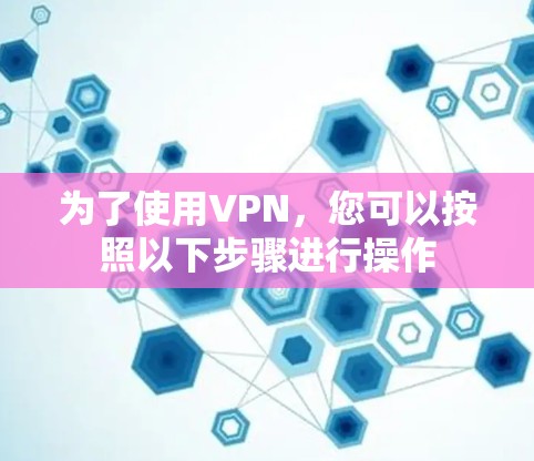 为了使用VPN，您可以按照以下步骤进行操作