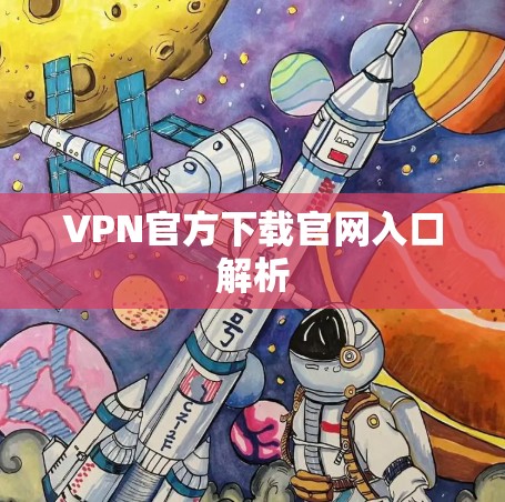 VPN官方下载官网入口解析 VPN官方下载官网入口解析