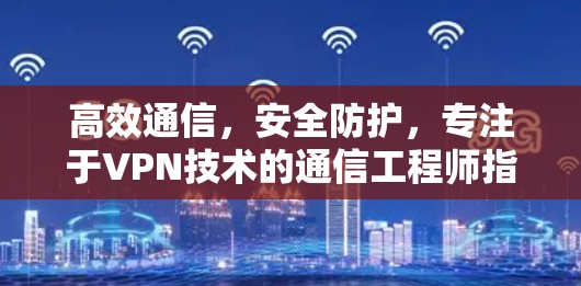高效通信，安全防护，专注于VPN技术的通信工程师指南