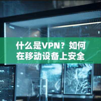 什么是VPN?如何在移动设备上安全下载Windows客户端? 什么是VPN?如何在移动设备上安全下载Windows客户端?