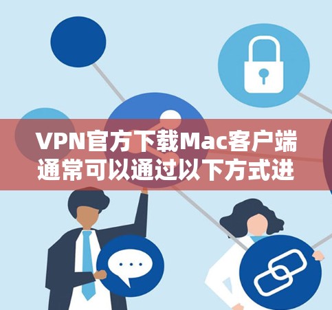 VPN官方下载Mac客户端通常可以通过以下方式进行