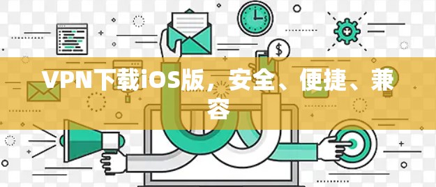 VPN下载iOS版,安全、便捷、兼容 VPN下载iOS版,安全、便捷、兼容
