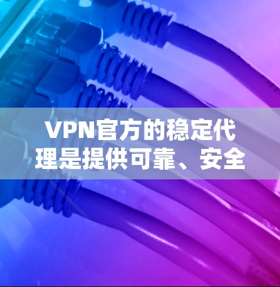 VPN官方的稳定代理是提供可靠、安全和稳定的VPN解决方案,通常通过加密和多点对多方式确保数据安全。以下是对这些代理的详细总结 VPN官方的稳定代理是提供可靠、安全和稳定的VPN解决方案,通常通过加密和多点对多方式确保数据安全。以下是对这些代理的详细总结
