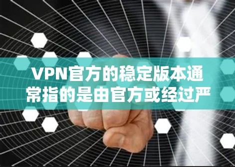 VPN官方的稳定版本通常指的是由官方或经过严格审核的网络服务提供商提供的版本。这些版本通常被设计为在性能、稳定性以及用户体验方面表现出色,能够提供可靠的数据传输和安全性 VPN官方的稳定版本通常指的是由官方或经过严格审核的网络服务提供商提供的版本。这些版本通常被设计为在性能、稳定性以及用户体验方面表现出色,能够提供可靠的数据传输和安全性
