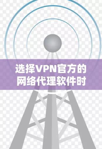 选择VPN官方的网络代理软件时,应综合考虑以下几个关键因素 选择VPN官方的网络代理软件时,应综合考虑以下几个关键因素