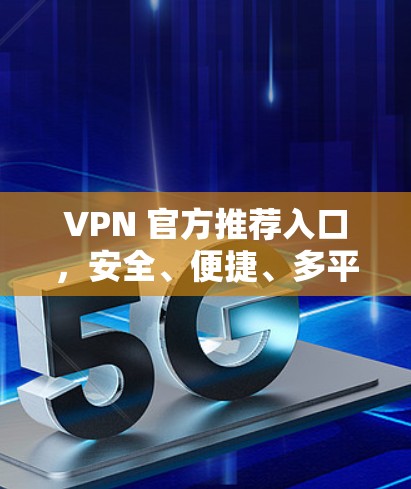 VPN 官方推荐入口，安全、便捷、多平台