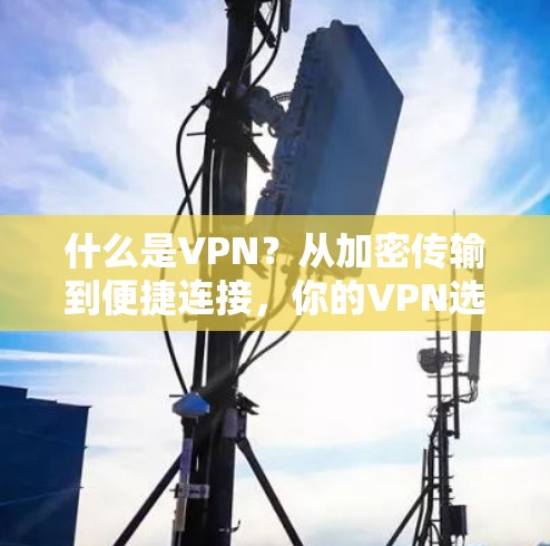 什么是VPN?从加密传输到便捷连接,你的VPN选择指南 什么是VPN?从加密传输到便捷连接,你的VPN选择指南