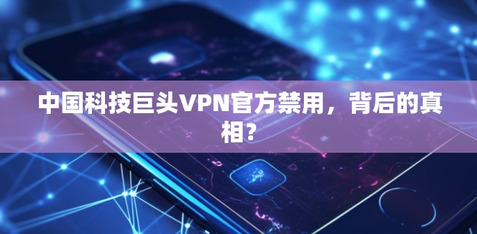 中国科技巨头VPN官方禁用,背后的真相? 中国科技巨头VPN官方禁用,背后的真相?