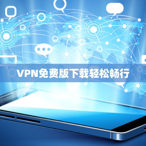 VPN免费版下载轻松畅行 VPN免费版下载轻松畅行