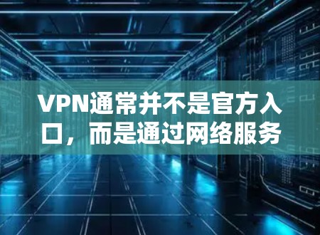 VPN通常并不是官方入口,而是通过网络服务连接外部服务器的网络连接。这些服务通常不提供官方信息的访问,而是通过第三方网站来提供VPN服务。以下是几个常见的VPN入口网站 VPN通常并不是官方入口,而是通过网络服务连接外部服务器的网络连接。这些服务通常不提供官方信息的访问,而是通过第三方网站来提供VPN服务。以下是几个常见的VPN入口网站