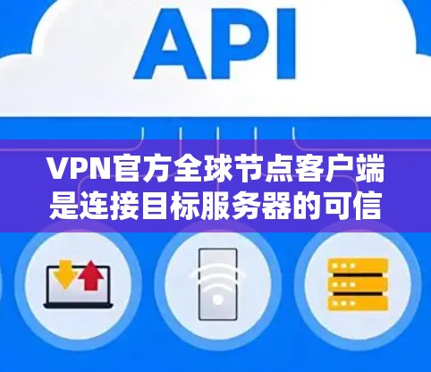 VPN官方全球节点客户端是连接目标服务器的可信途径,确保使用安全和合法的网络资源。以下是使用这些客户端的详细步骤 VPN官方全球节点客户端是连接目标服务器的可信途径,确保使用安全和合法的网络资源。以下是使用这些客户端的详细步骤