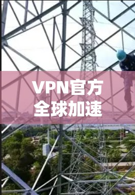 VPN官方全球加速客户端是指能够在全球多个网络中快速访问VPN服务的客户端。这些客户端通常通过网络防火墙、中继服务器或本地服务器直接连接到多个国家或地区的网络，从而提供更便捷的VPN访问体验
