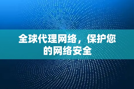 全球代理网络,保护您的网络安全 全球代理网络,保护您的网络安全
