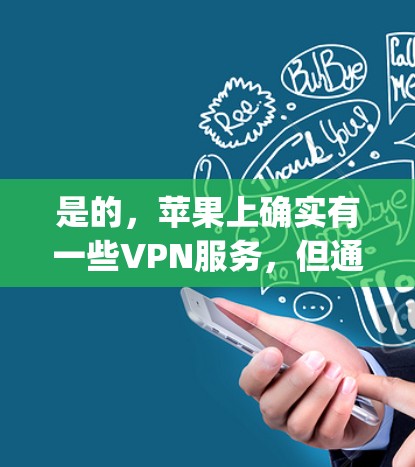 是的,苹果上确实有一些VPN服务,但通常这些服务可能需要通过第三方平台或App Store来下载。以下是一些苹果上提供VPN服务的平台和应用 是的,苹果上确实有一些VPN服务,但通常这些服务可能需要通过第三方平台或App Store来下载。以下是一些苹果上提供VPN服务的平台和应用