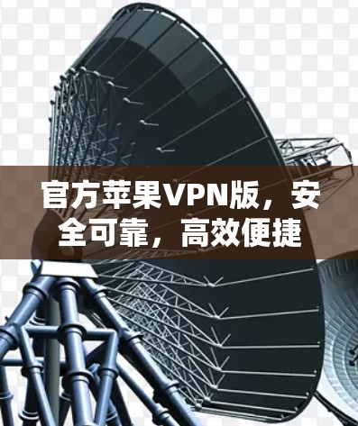 官方苹果VPN版,安全可靠,高效便捷 官方苹果VPN版,安全可靠,高效便捷