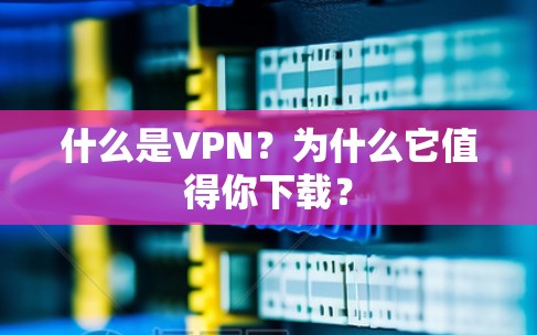 什么是VPN？为什么它值得你下载？