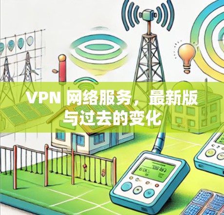 VPN 网络服务,最新版与过去的变化 VPN 网络服务,最新版与过去的变化