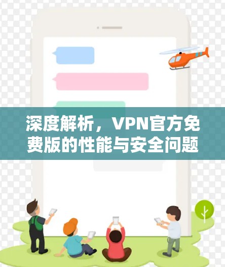 深度解析,VPN官方免费版的性能与安全问题 深度解析,VPN官方免费版的性能与安全问题