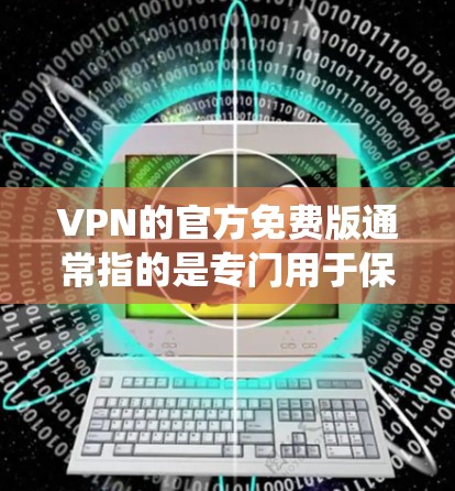 VPN的官方免费版通常指的是专门用于保护个人隐私和数据的软件,而不是传统的网络服务。以下是一些关键点,帮助你更好地理解和使用VPN软件 VPN的官方免费版通常指的是专门用于保护个人隐私和数据的软件,而不是传统的网络服务。以下是一些关键点,帮助你更好地理解和使用VPN软件