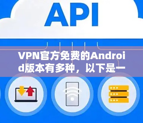 VPN官方免费的Android版本有多种，以下是一些推荐的软件和方法，帮助您安装和使用免费的AndroidVPN应用