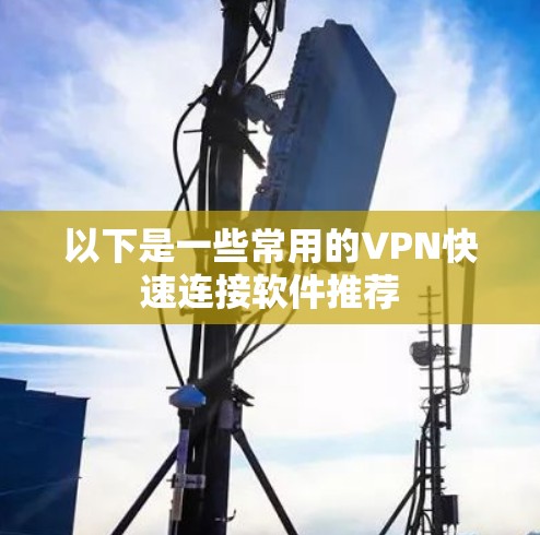 以下是一些常用的VPN快速连接软件推荐