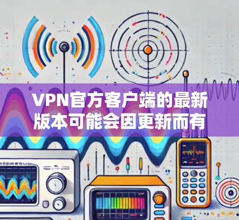 VPN官方客户端的最新版本可能会因更新而有所变化,因此建议您访问官方网站或VPN社区获取最新信息。以下是一些常见的VPN客户端及其最新版本 VPN官方客户端的最新版本可能会因更新而有所变化,因此建议您访问官方网站或VPN社区获取最新信息。以下是一些常见的VPN客户端及其最新版本