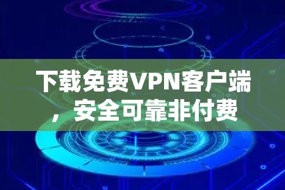 下载免费VPN客户端,安全可靠非付费 下载免费VPN客户端,安全可靠非付费