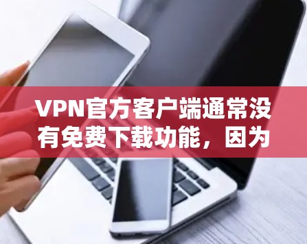 VPN官方客户端通常没有免费下载功能,因为它们需要付费才能访问加密内容。然而,有一些VPN社区和第三方网站提供免费版或会员服务,允许用户下载并使用这些工具 VPN官方客户端通常没有免费下载功能,因为它们需要付费才能访问加密内容。然而,有一些VPN社区和第三方网站提供免费版或会员服务,允许用户下载并使用这些工具
