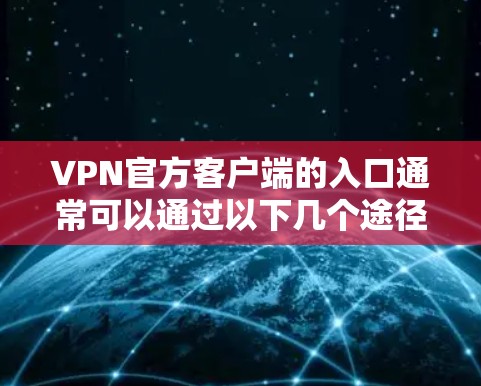 VPN官方客户端的入口通常可以通过以下几个途径访问