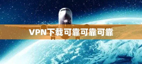 VPN下载可靠可靠可靠 VPN下载可靠可靠可靠