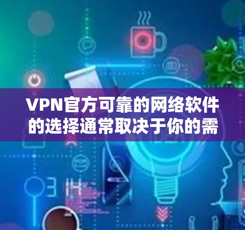 VPN官方可靠的网络软件的选择通常取决于你的需求、使用频率以及网络环境。以下是一些推荐的软件,涵盖了多个功能需求 VPN官方可靠的网络软件的选择通常取决于你的需求、使用频率以及网络环境。以下是一些推荐的软件,涵盖了多个功能需求