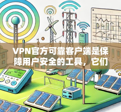 VPN官方可靠客户端是保障用户安全的工具，它们通常经过严格的审核和设计，能够有效防范网络攻击和数据泄露。以下是一些可靠VPN官方客户端的推荐和使用建议
