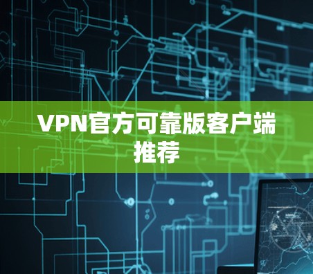 VPN官方可靠版客户端推荐 VPN官方可靠版客户端推荐