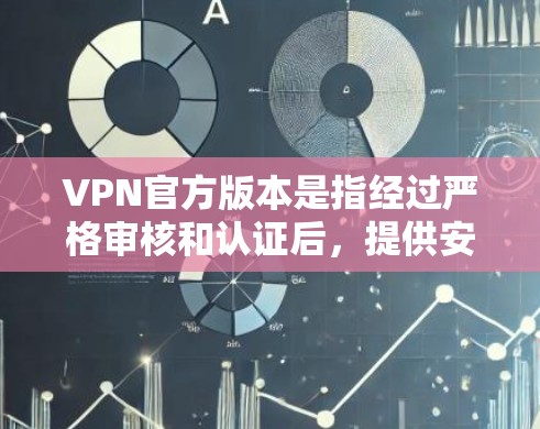 VPN官方版本是指经过严格审核和认证后,提供安全、可靠服务的VPN平台。以下是关于VPN官方可靠版本的详细信息 VPN官方版本是指经过严格审核和认证后,提供安全、可靠服务的VPN平台。以下是关于VPN官方可靠版本的详细信息