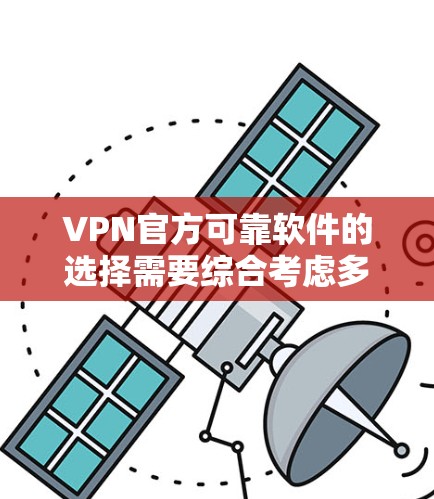 VPN官方可靠软件的选择需要综合考虑多个因素,包括软件的安全性、兼容性、性能、维护更新以及用户对软件的信任度。以下是几个值得推荐的VPN软件 VPN官方可靠软件的选择需要综合考虑多个因素,包括软件的安全性、兼容性、性能、维护更新以及用户对软件的信任度。以下是几个值得推荐的VPN软件
