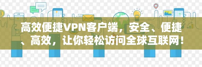 高效便捷VPN客户端,安全、便捷、高效,让你轻松访问全球互联网! 高效便捷VPN客户端,安全、便捷、高效,让你轻松访问全球互联网!