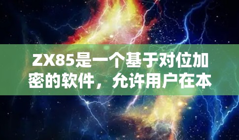 ZX85是一个基于对位加密的软件,允许用户在本地设置对位密码,然后通过网络连接。它支持多用户、多端设备的连接,并且提供了一种简单易用的网络连接方式。虽然ZX85不再支持,但它的功能和风格仍然值得纪念 ZX85是一个基于对位加密的软件,允许用户在本地设置对位密码,然后通过网络连接。它支持多用户、多端设备的连接,并且提供了一种简单易用的网络连接方式。虽然ZX85不再支持,但它的功能和风格仍然值得纪念