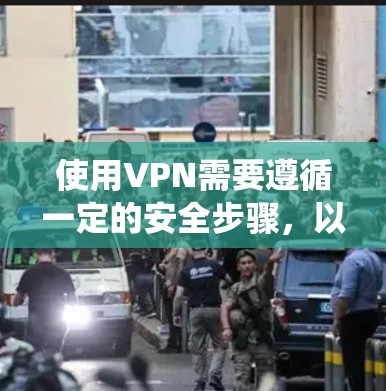 使用VPN需要遵循一定的安全步骤，以确保数据安全和隐私保护。以下是一个系统化的指南，帮助您正确使用VPN