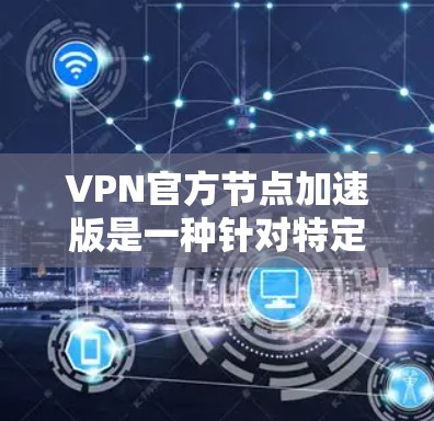 VPN官方节点加速版是一种针对特定VPN平台或服务的加速功能,旨在提升下载速度并避免因下载速度过慢而引发的安全问题。以下是关于该功能的一些关键信息 VPN官方节点加速版是一种针对特定VPN平台或服务的加速功能,旨在提升下载速度并避免因下载速度过慢而引发的安全问题。以下是关于该功能的一些关键信息
