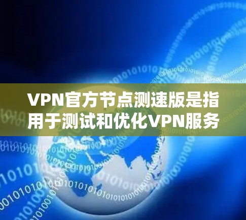 VPN官方节点测速版是指用于测试和优化VPN服务的网络环境，通常涉及测试网络的带宽、连接速度以及服务器客户端之间的交互情况。以下是关于如何测试和优化 VPN 的一些步骤和建议