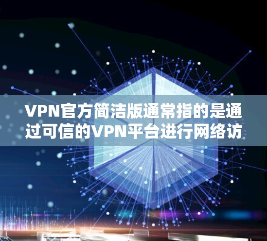VPN官方简洁版通常指的是通过可信的VPN平台进行网络访问的版本。以下是一些常见的VPN类型及其安装和使用指南 VPN官方简洁版通常指的是通过可信的VPN平台进行网络访问的版本。以下是一些常见的VPN类型及其安装和使用指南