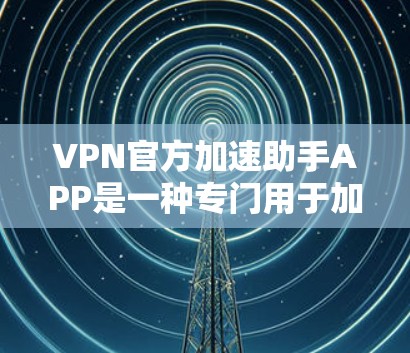 VPN官方加速助手APP是一种专门用于加速VPN流量的软件工具。这类APP通常提供多种加速功能,包括 VPN官方加速助手APP是一种专门用于加速VPN流量的软件工具。这类APP通常提供多种加速功能,包括