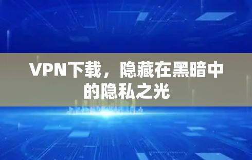 VPN下载,隐藏在黑暗中的隐私之光 VPN下载,隐藏在黑暗中的隐私之光