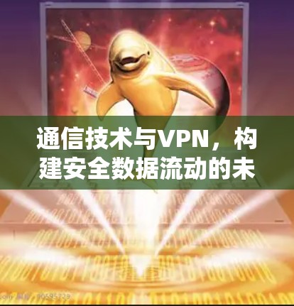 通信技术与VPN，构建安全数据流动的未来