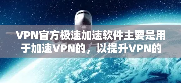 VPN官方极速加速软件主要是用于加速VPN的,以提升VPN的速度和稳定性。虽然这些软件通常免费下载,但需要谨慎使用,避免下载未经验证的软件,以免影响安全 VPN官方极速加速软件主要是用于加速VPN的,以提升VPN的速度和稳定性。虽然这些软件通常免费下载,但需要谨慎使用,避免下载未经验证的软件,以免影响安全