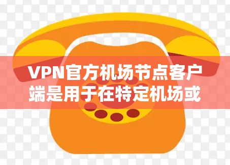 VPN官方机场节点客户端是用于在特定机场或机场附近访问VPN服务的客户端软件。以下是一些关键信息和步骤 VPN官方机场节点客户端是用于在特定机场或机场附近访问VPN服务的客户端软件。以下是一些关键信息和步骤